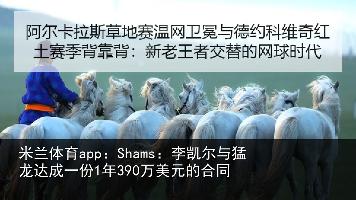 米兰体育app:Shams:李凯尔与猛龙达成相关情况同