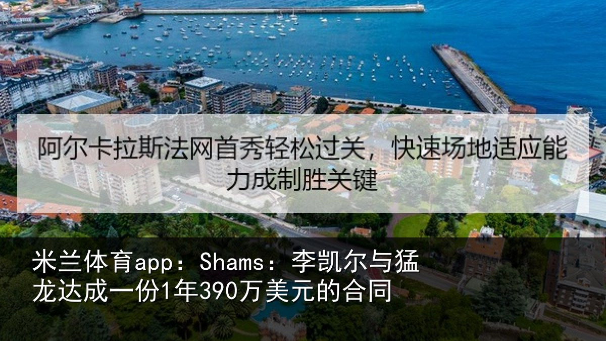 米兰体育app：Shams：李凯尔与猛龙达成一份1年390万美元的合同