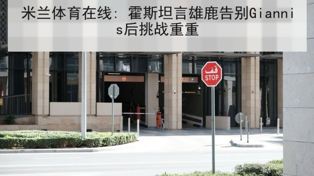 米兰体育在线: 霍斯坦言雄鹿告别Giannis后挑战重重 米兰体育在线: 霍斯坦言雄鹿告别Giannis后挑战重重