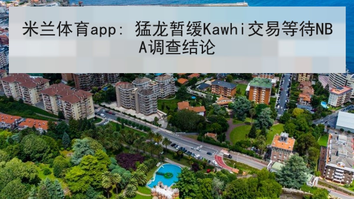 米兰体育app: 猛龙暂缓Kawhi交易等待NBA调查结论