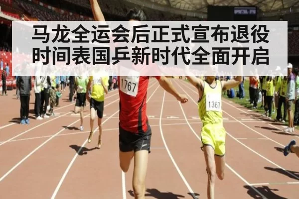 马龙全运会后正式宣布退役时间表国乒新时代全面开启
