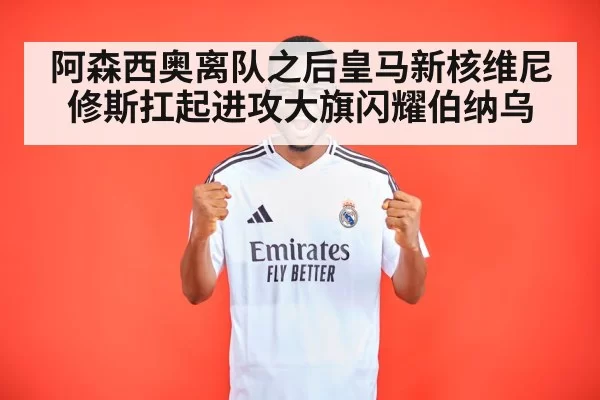 阿森西奥离队之后皇马新核维尼修斯扛起进攻大旗闪耀伯纳乌