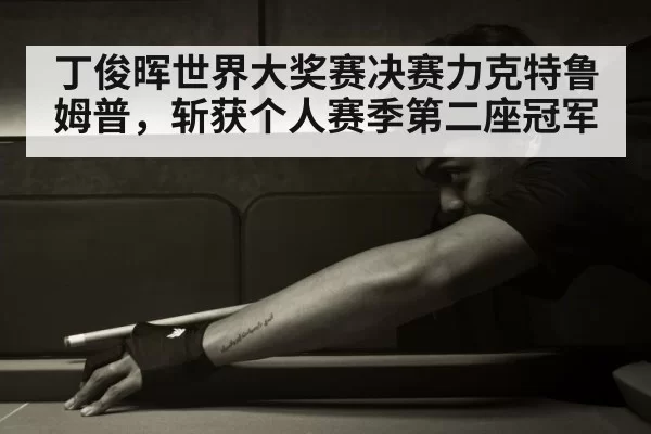 丁俊晖世界大奖赛决赛力克特鲁姆普，斩获个人赛季第二座冠军