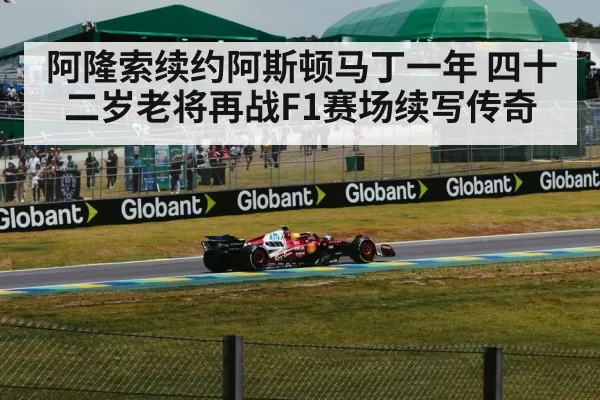 阿隆索续约阿斯顿马丁一年 四十二岁老将再战F1赛场续写传奇