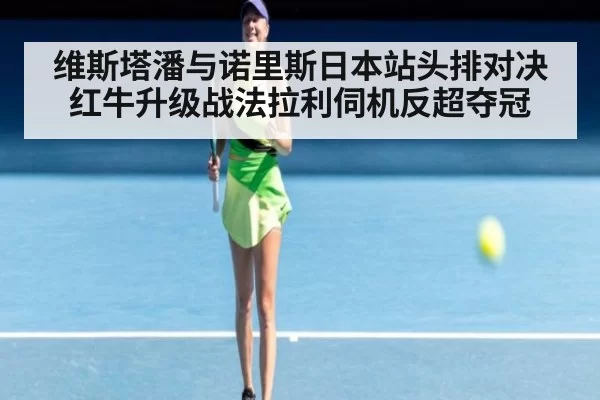 维斯塔潘与诺里斯日本站头排对决红牛升级战法拉利伺机反超夺冠
