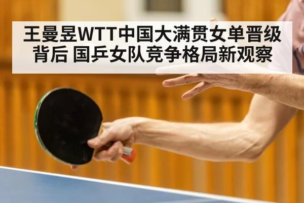 王曼昱WTT中国大满贯女单晋级背后 国乒女队竞争格局新观察