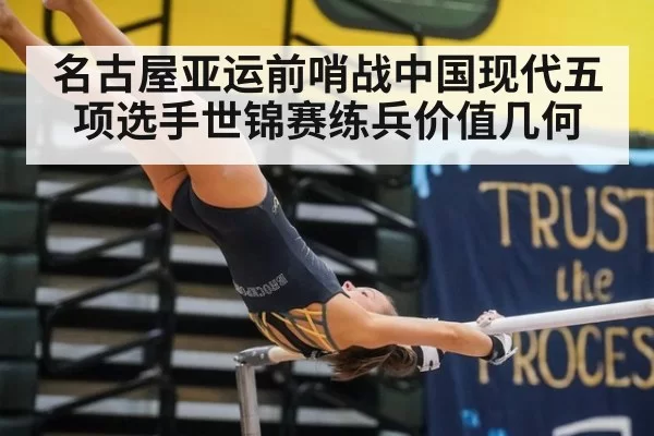 名古屋亚运前哨战中国现代五项选手世锦赛练兵价值几何