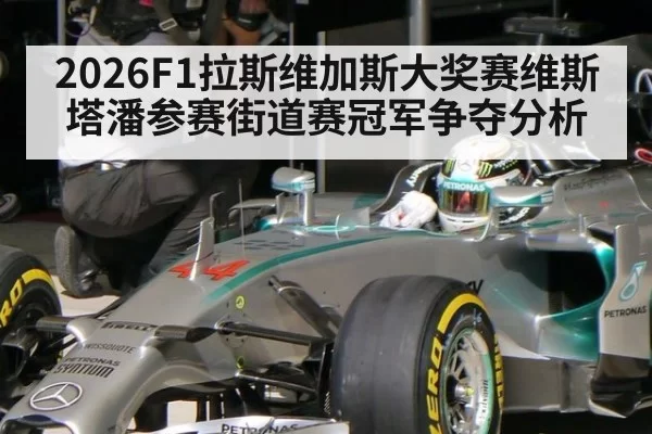2026F1拉斯维加斯大奖赛维斯塔潘参赛街道赛冠军争夺分析