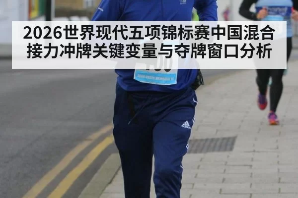 2026世界现代五项锦标赛中国混合接力冲牌关键变量与夺牌窗口分析
